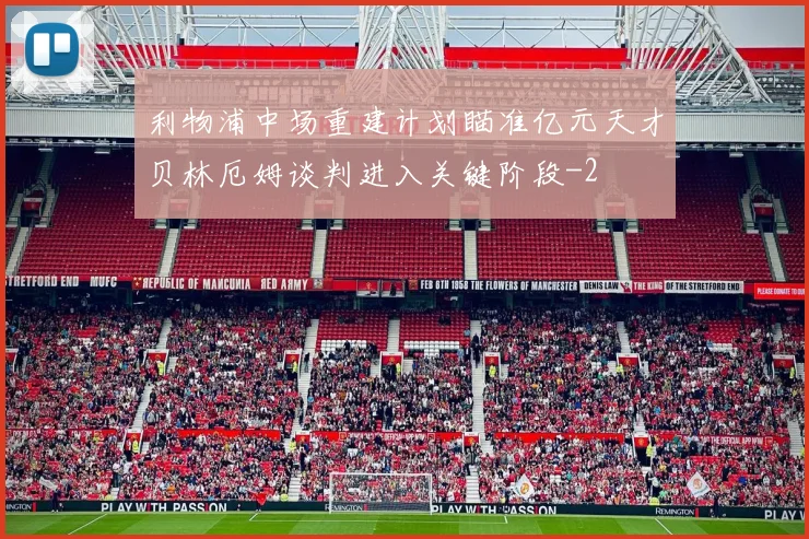 利物浦中场重建计划瞄准亿元天才贝林厄姆谈判进入关键阶段