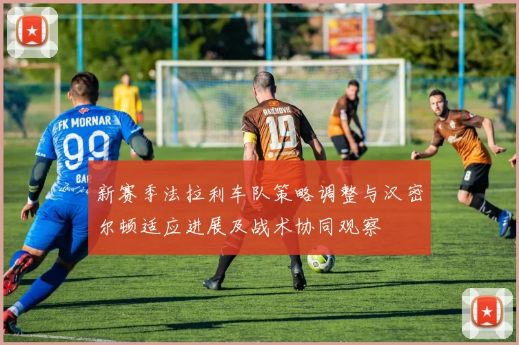 新赛季法拉利车队策略调整与汉密尔顿适应进展及战术协同观察