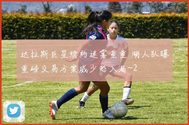 达拉斯巨星续约迷雾重重 湖人队曝重磅交易方案威少恐入局