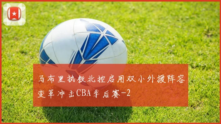 马布里执教北控启用双小外援阵容变革冲击CBA季后赛