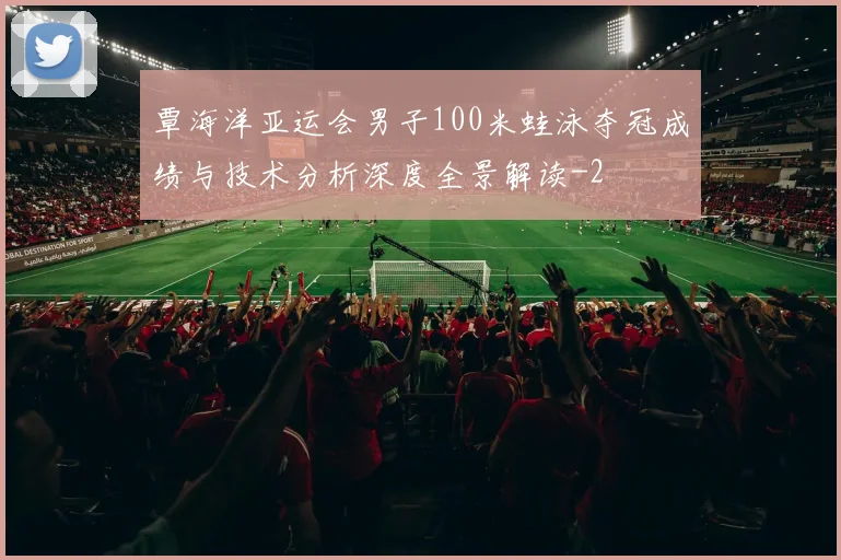覃海洋亚运会男子100米蛙泳夺冠成绩与技术分析深度全景解读