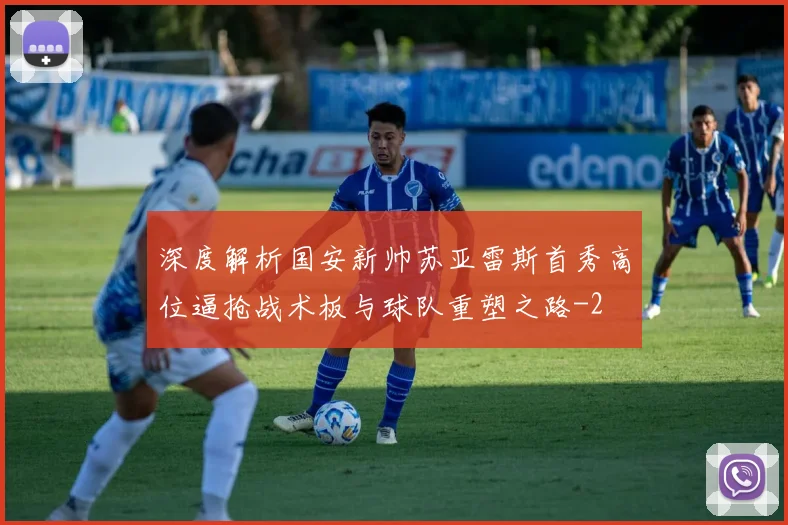 深度解析国安新帅苏亚雷斯首秀高位逼抢战术板与球队重塑之路