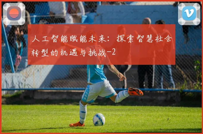 人工智能赋能未来：探索智慧社会转型的机遇与挑战
