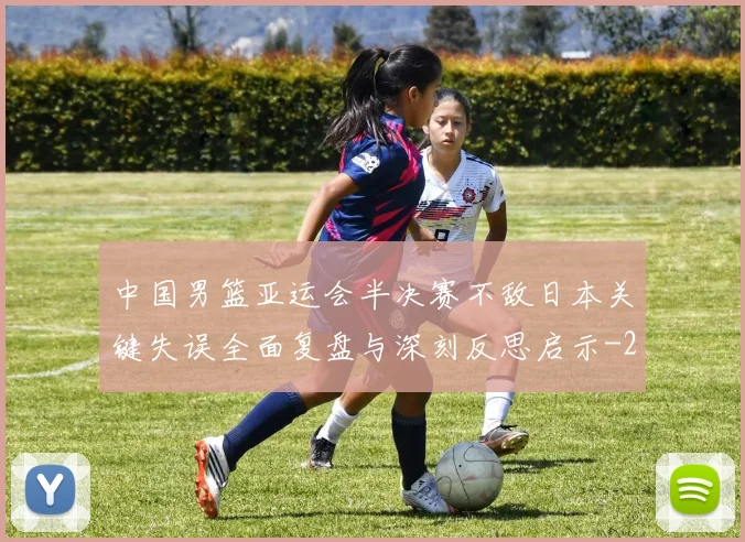 中国男篮亚运会半决赛不敌日本关键失误全面复盘与深刻反思启示