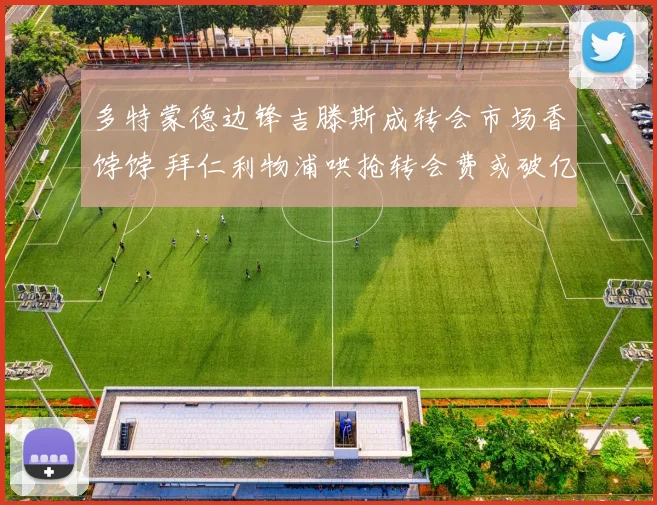 多特蒙德边锋吉滕斯成转会市场香饽饽 拜仁利物浦哄抢转会费或破亿
